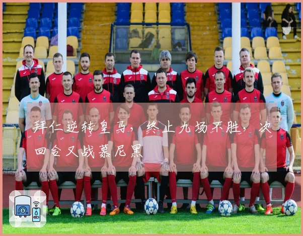 拜仁逆转皇马，终止九场不胜，次回合又战慕尼黑