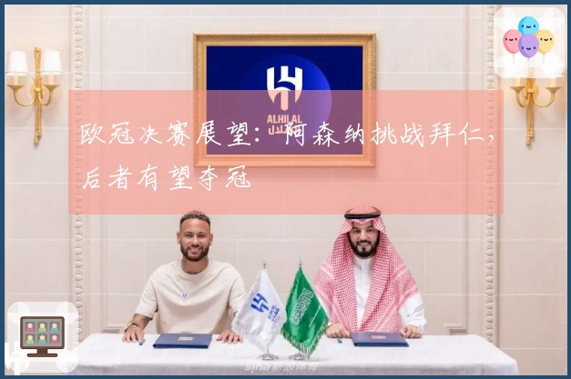 欧冠决赛展望：阿森纳挑战拜仁，后者有望夺冠