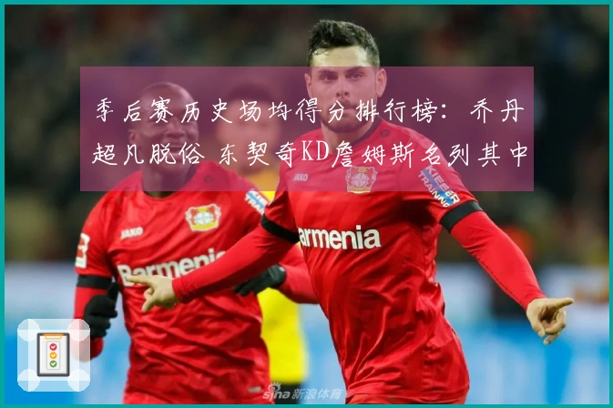 季后赛历史场均得分排行榜：乔丹超凡脱俗 东契奇KD詹姆斯名列其中！