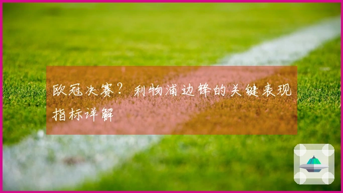 欧冠决赛？利物浦边锋的关键表现指标详解