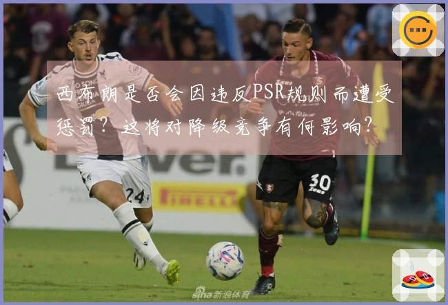 西布朗是否会因违反PSR规则而遭受惩罚？这将对降级竞争有何影响？