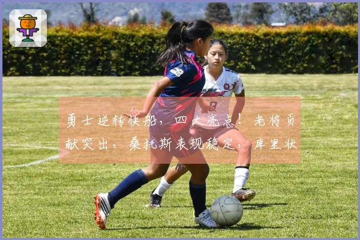 勇士逆转快船，四大亮点！老将贡献突出，桑托斯表现稳定，库里状态回暖