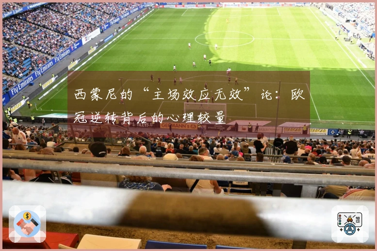 西蒙尼的“主场效应无效”论：欧冠逆转背后的心理较量