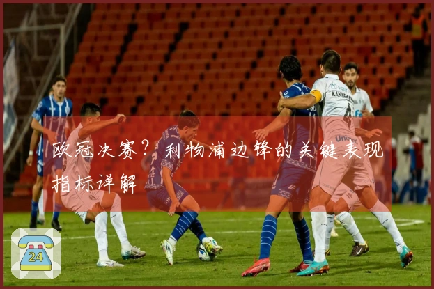 欧冠决赛？利物浦边锋的关键表现指标详解