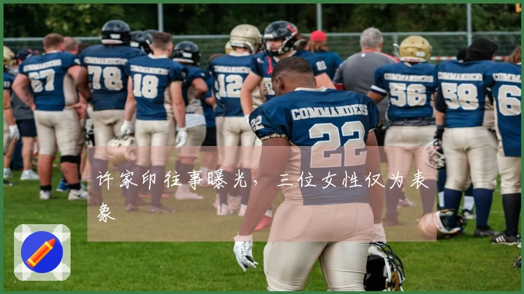 许家印往事曝光，三位女性仅为表象