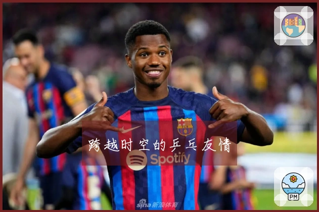 跨越时空的乒乓友情