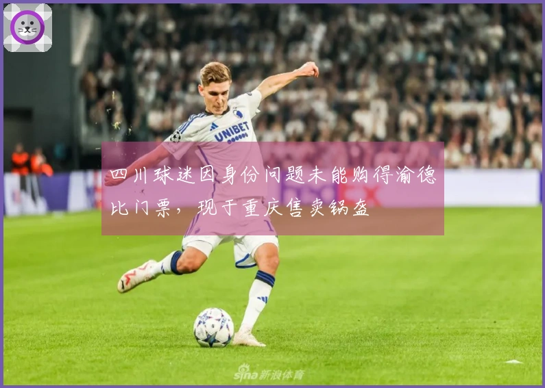 四川球迷因身份问题未能购得渝德比门票，现于重庆售卖锅盔