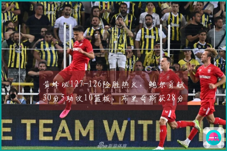 黄蜂以127-126险胜热火，鲍尔贡献30分5助攻10篮板，布里奇斯获28分8篮板2助攻