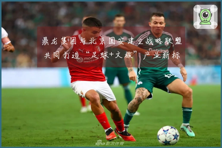 鼎龙集团与北京国安建立战略联盟 共同打造“足球+文旅”产业新标杆
