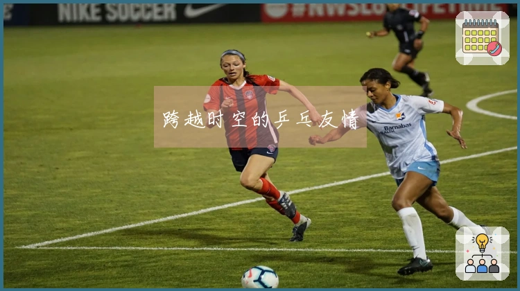 跨越时空的乒乓友情