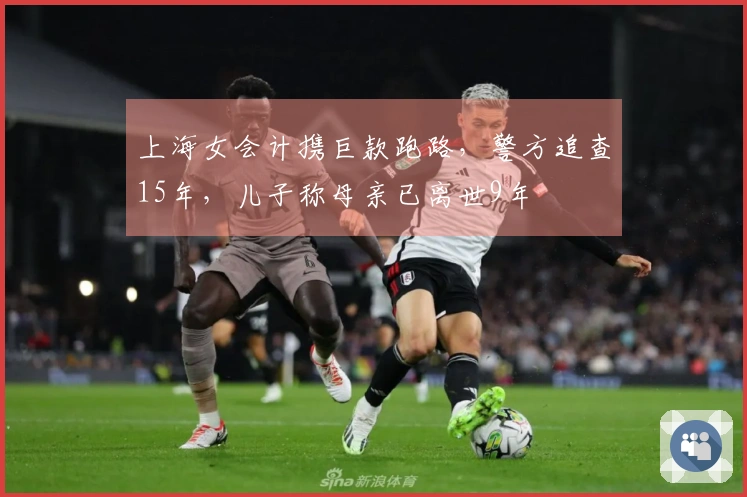 上海女会计携巨款跑路，警方追查15年，儿子称母亲已离世9年