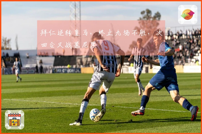 拜仁逆转皇马，终止九场不胜，次回合又战慕尼黑