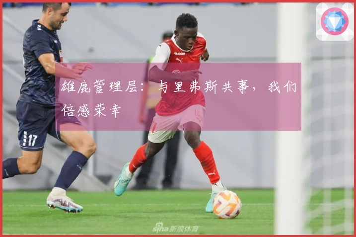 雄鹿管理层：与里弗斯共事，我们倍感荣幸